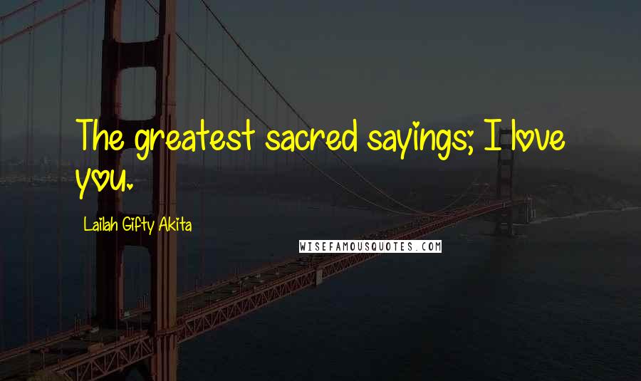 Lailah Gifty Akita Quotes: The greatest sacred sayings; I love you.