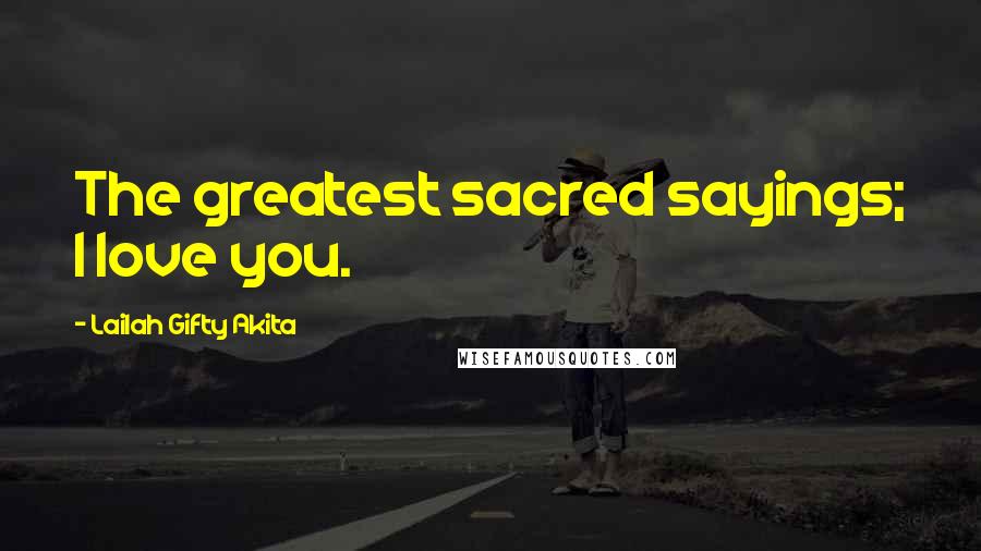 Lailah Gifty Akita Quotes: The greatest sacred sayings; I love you.