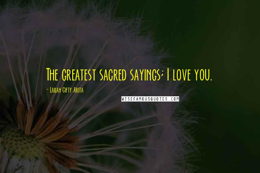 Lailah Gifty Akita Quotes: The greatest sacred sayings; I love you.