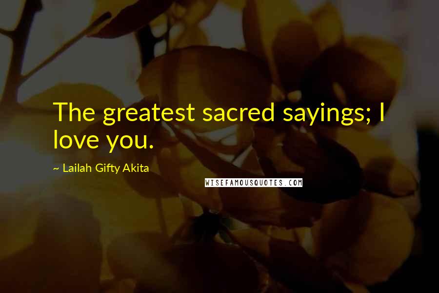 Lailah Gifty Akita Quotes: The greatest sacred sayings; I love you.