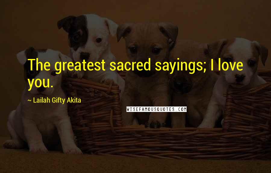 Lailah Gifty Akita Quotes: The greatest sacred sayings; I love you.