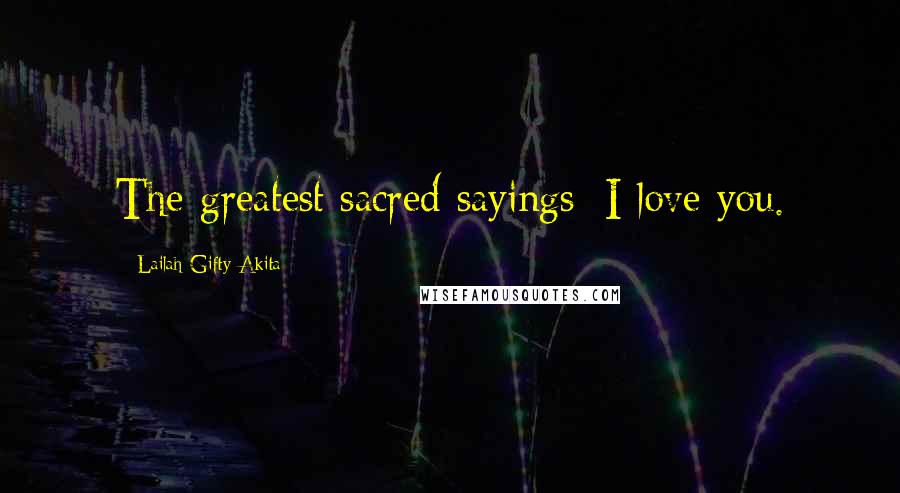 Lailah Gifty Akita Quotes: The greatest sacred sayings; I love you.