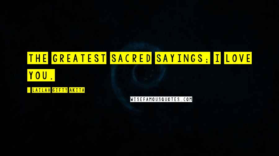 Lailah Gifty Akita Quotes: The greatest sacred sayings; I love you.