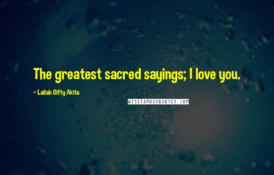 Lailah Gifty Akita Quotes: The greatest sacred sayings; I love you.