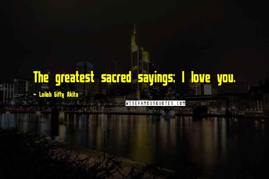 Lailah Gifty Akita Quotes: The greatest sacred sayings; I love you.