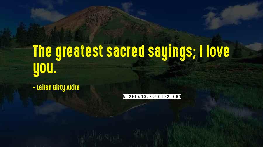 Lailah Gifty Akita Quotes: The greatest sacred sayings; I love you.