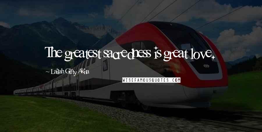 Lailah Gifty Akita Quotes: The greatest sacredness is great love.