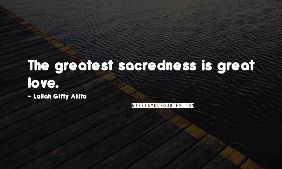 Lailah Gifty Akita Quotes: The greatest sacredness is great love.