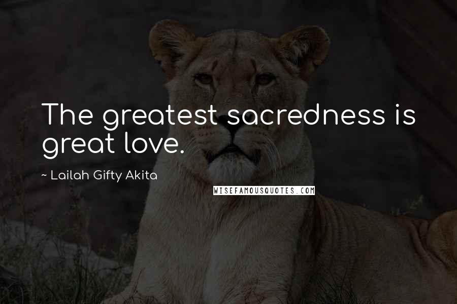 Lailah Gifty Akita Quotes: The greatest sacredness is great love.