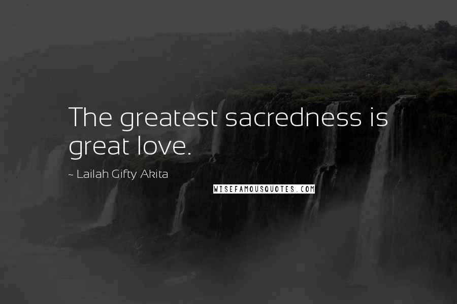 Lailah Gifty Akita Quotes: The greatest sacredness is great love.