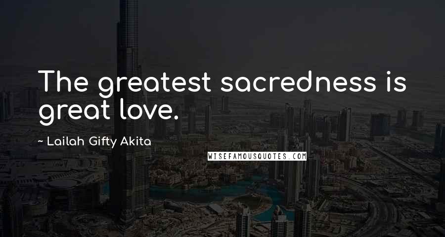 Lailah Gifty Akita Quotes: The greatest sacredness is great love.