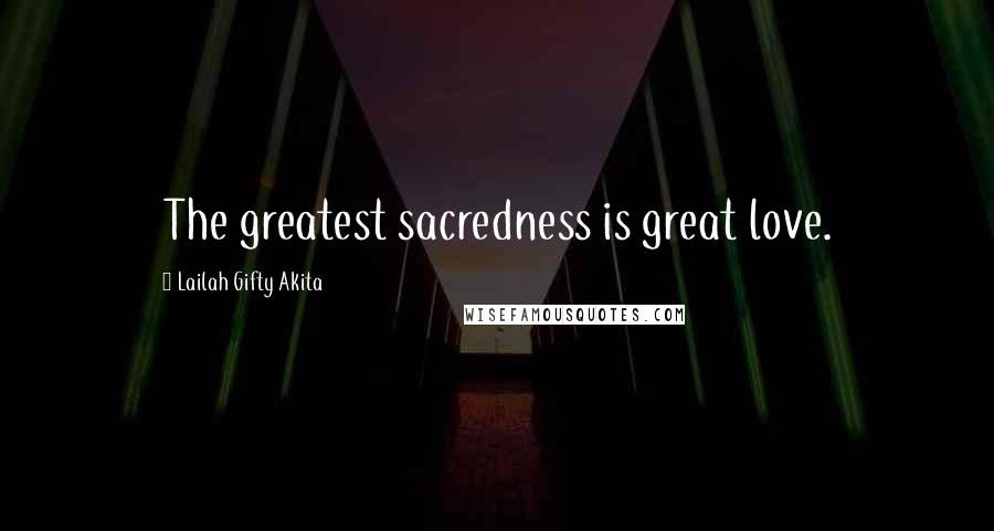 Lailah Gifty Akita Quotes: The greatest sacredness is great love.