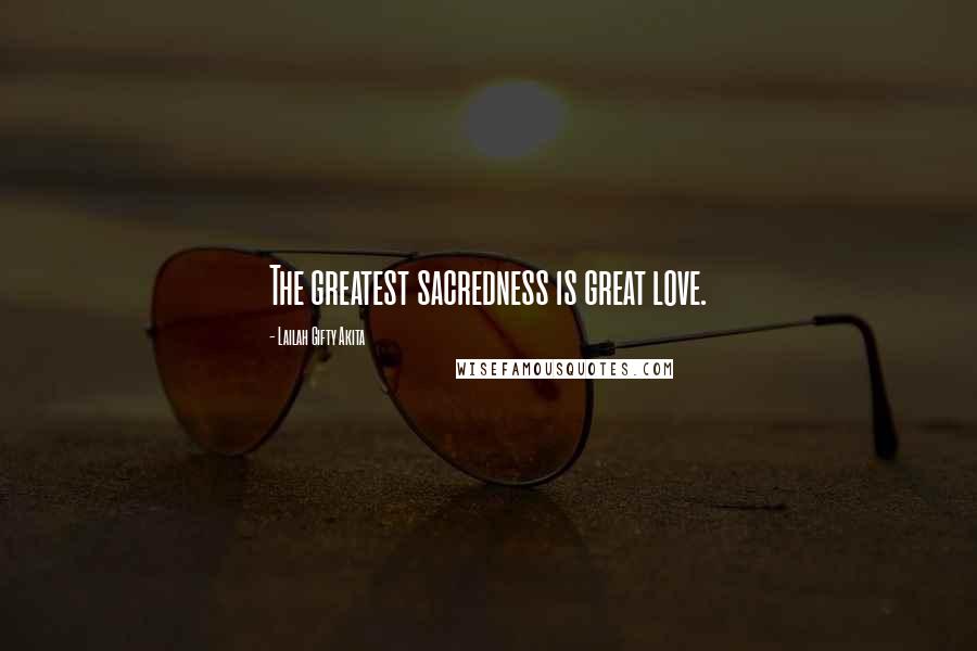 Lailah Gifty Akita Quotes: The greatest sacredness is great love.