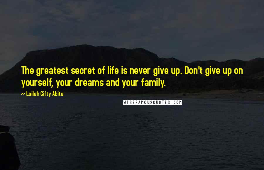 Lailah Gifty Akita Quotes: The greatest secret of life is never give up. Don't give up on yourself, your dreams and your family.