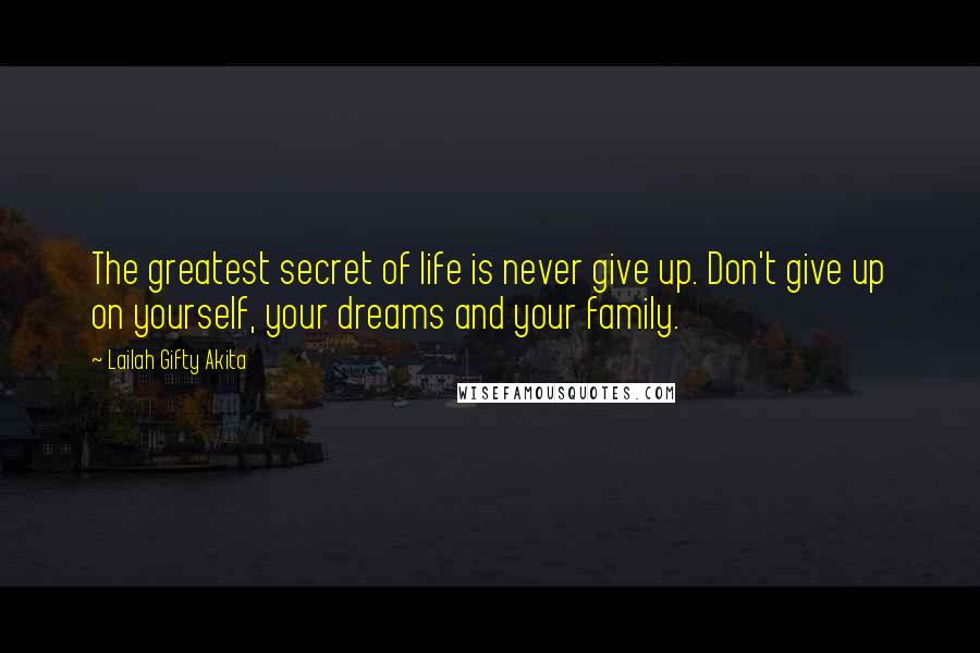 Lailah Gifty Akita Quotes: The greatest secret of life is never give up. Don't give up on yourself, your dreams and your family.