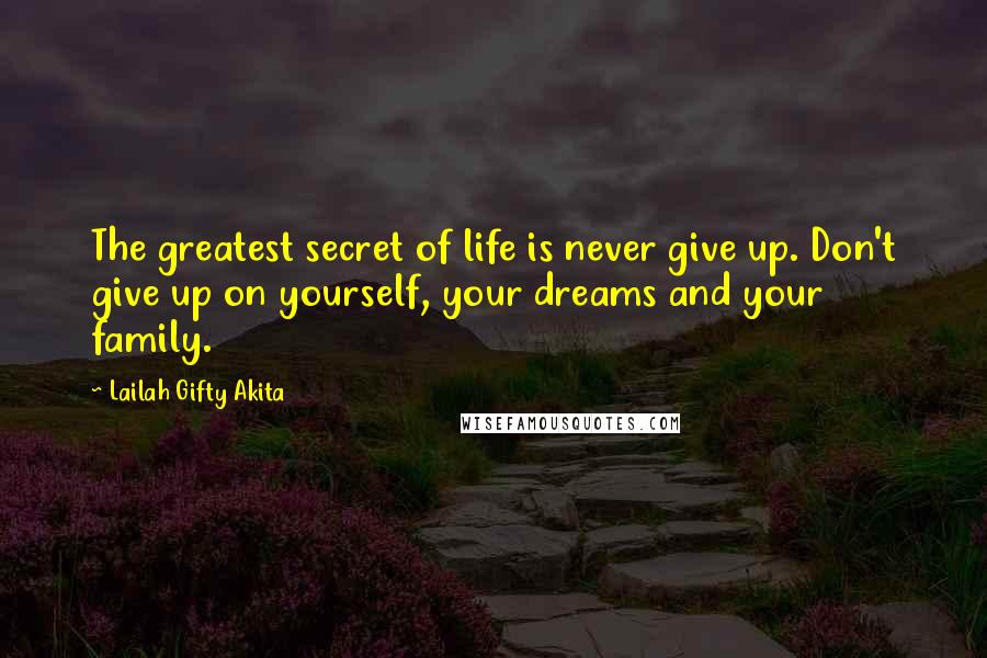 Lailah Gifty Akita Quotes: The greatest secret of life is never give up. Don't give up on yourself, your dreams and your family.