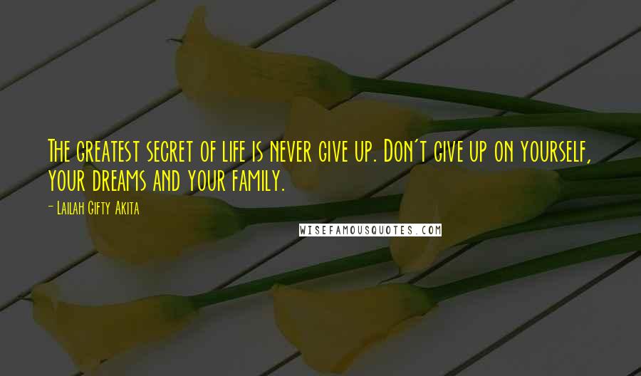 Lailah Gifty Akita Quotes: The greatest secret of life is never give up. Don't give up on yourself, your dreams and your family.