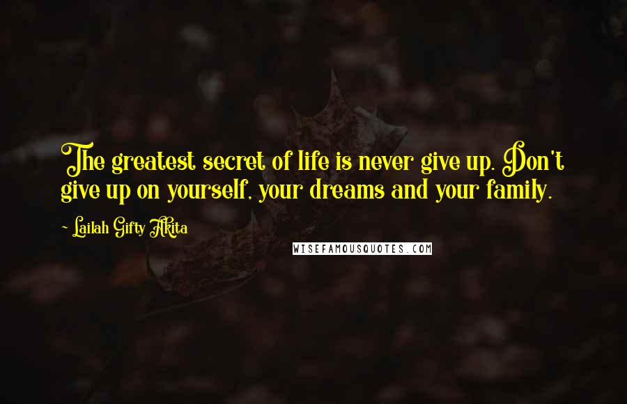 Lailah Gifty Akita Quotes: The greatest secret of life is never give up. Don't give up on yourself, your dreams and your family.