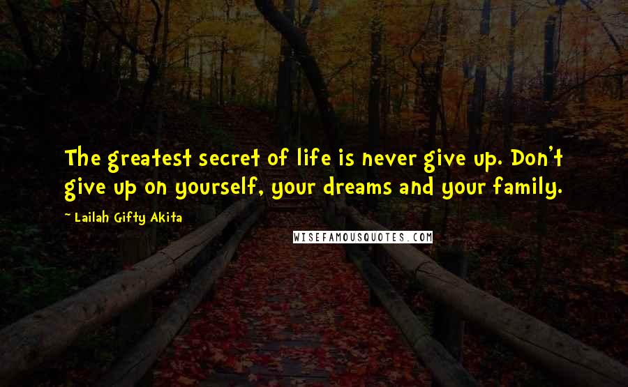 Lailah Gifty Akita Quotes: The greatest secret of life is never give up. Don't give up on yourself, your dreams and your family.