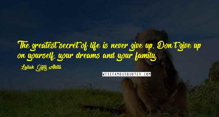 Lailah Gifty Akita Quotes: The greatest secret of life is never give up. Don't give up on yourself, your dreams and your family.