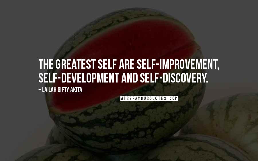Lailah Gifty Akita Quotes: The greatest self are self-improvement, self-development and self-discovery.