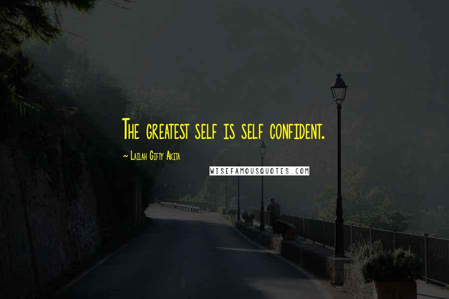 Lailah Gifty Akita Quotes: The greatest self is self confident.