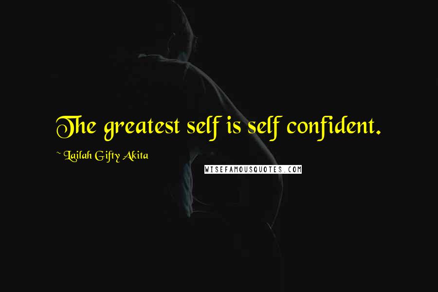 Lailah Gifty Akita Quotes: The greatest self is self confident.