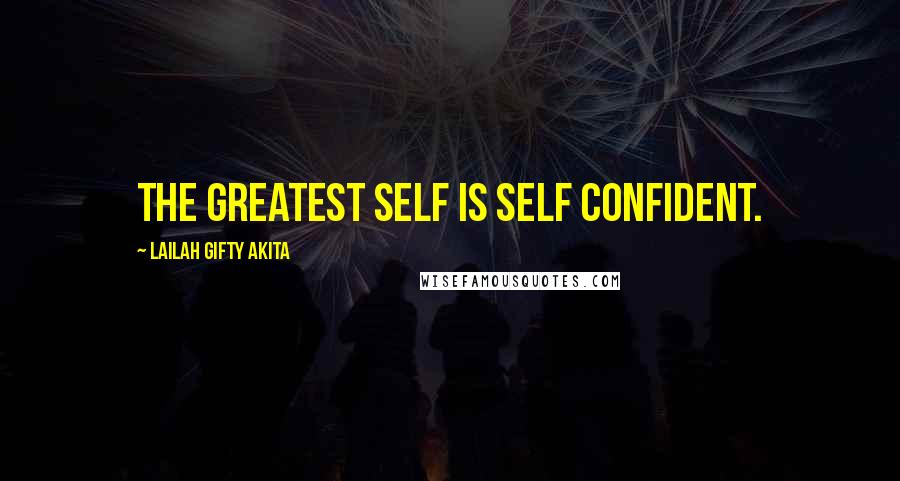 Lailah Gifty Akita Quotes: The greatest self is self confident.