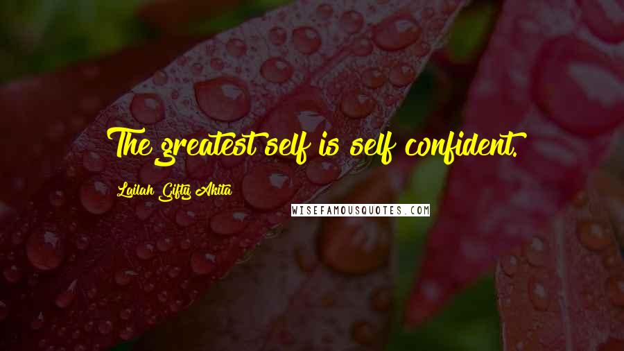 Lailah Gifty Akita Quotes: The greatest self is self confident.