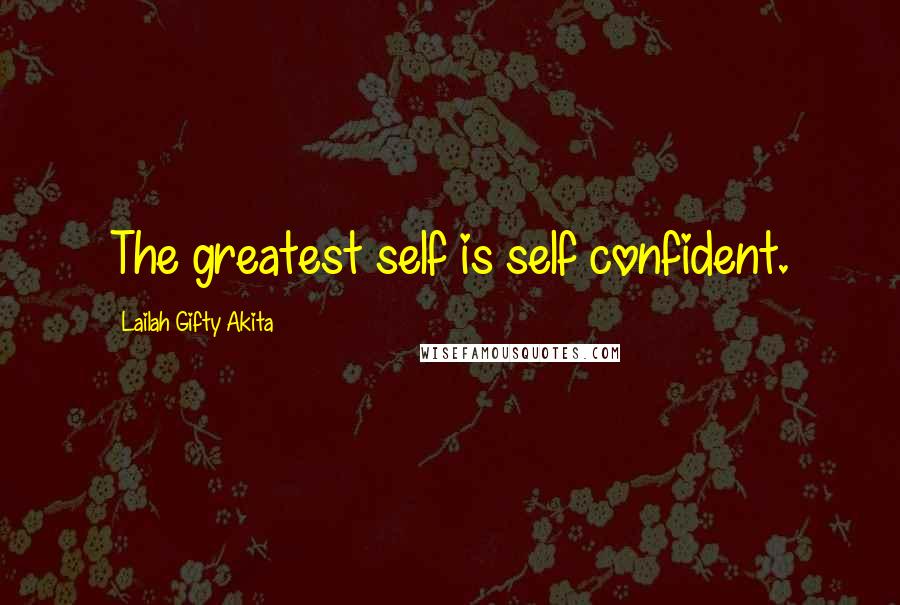 Lailah Gifty Akita Quotes: The greatest self is self confident.