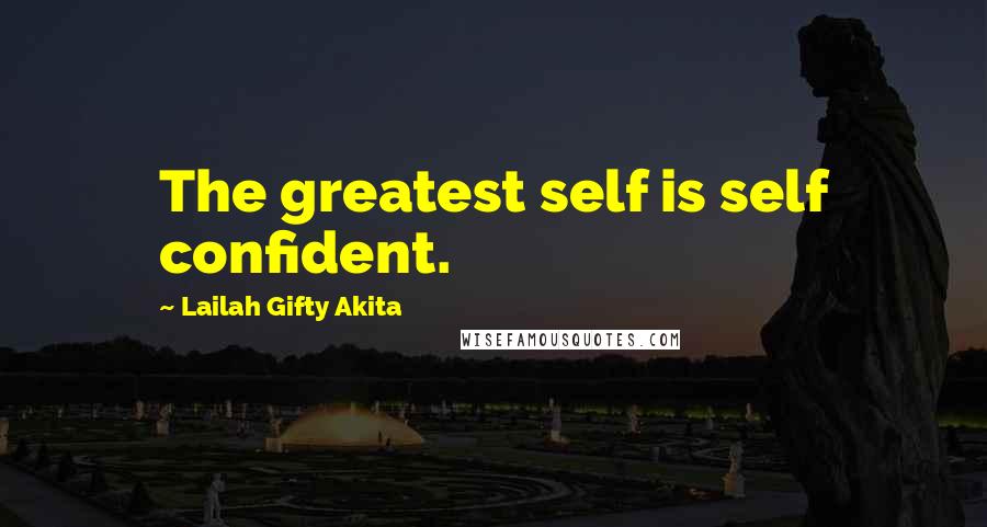 Lailah Gifty Akita Quotes: The greatest self is self confident.