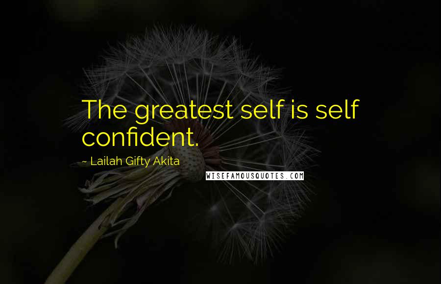 Lailah Gifty Akita Quotes: The greatest self is self confident.