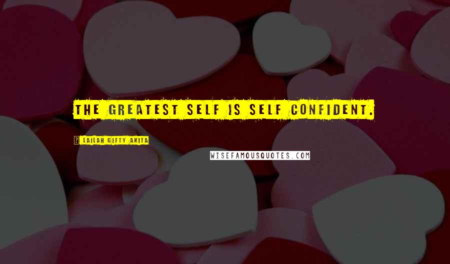 Lailah Gifty Akita Quotes: The greatest self is self confident.