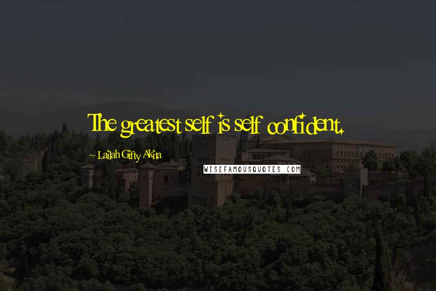 Lailah Gifty Akita Quotes: The greatest self is self confident.