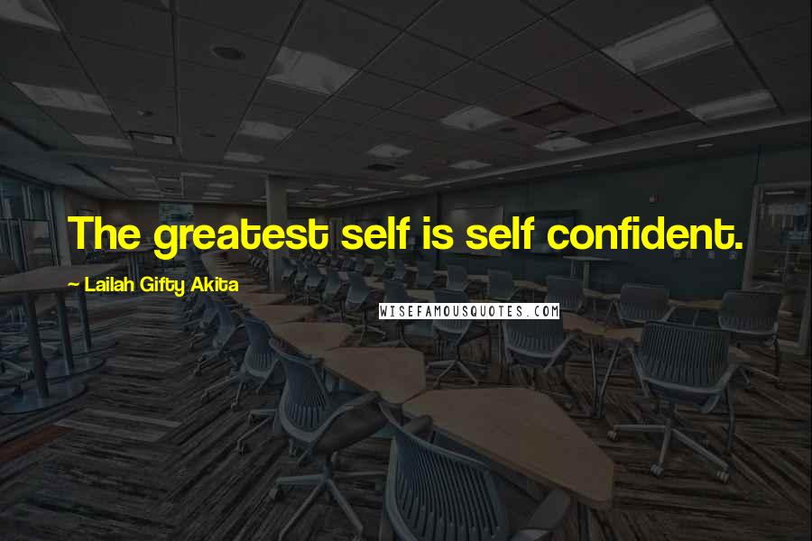 Lailah Gifty Akita Quotes: The greatest self is self confident.