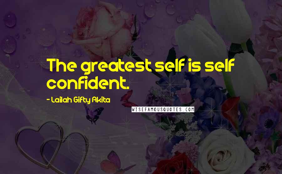 Lailah Gifty Akita Quotes: The greatest self is self confident.