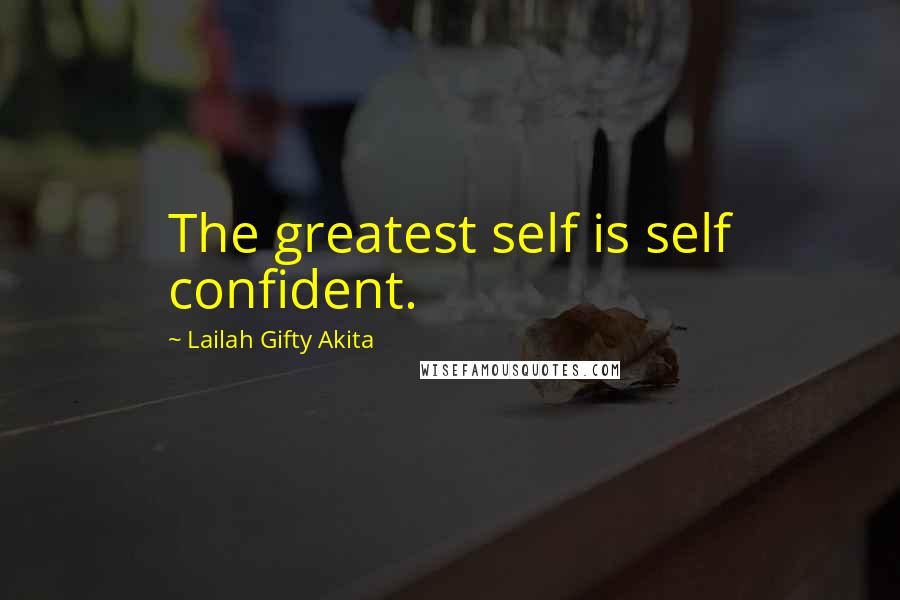 Lailah Gifty Akita Quotes: The greatest self is self confident.