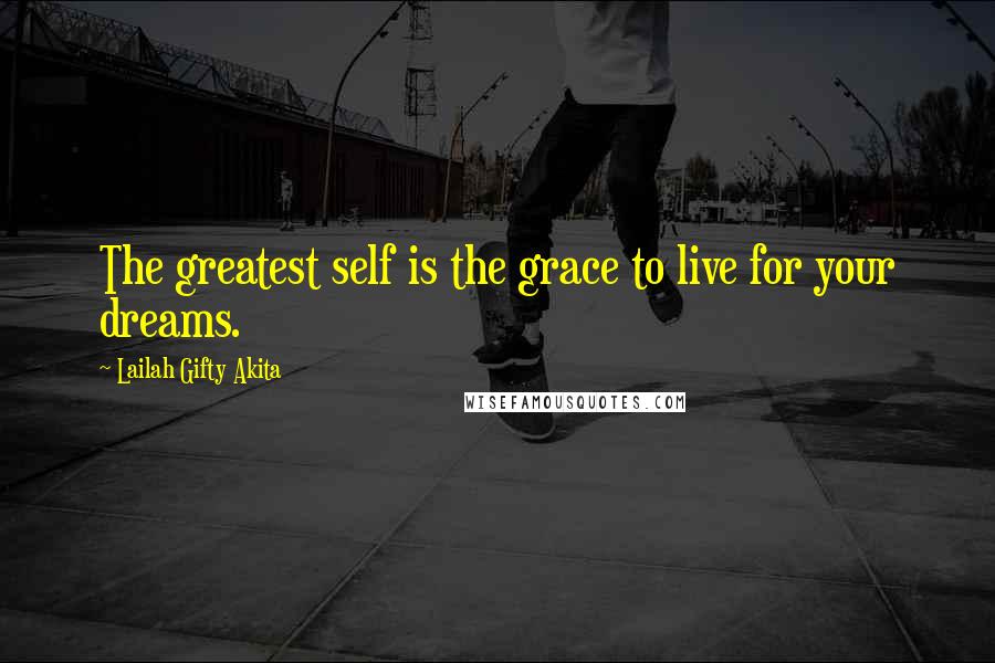 Lailah Gifty Akita Quotes: The greatest self is the grace to live for your dreams.