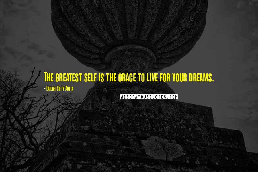 Lailah Gifty Akita Quotes: The greatest self is the grace to live for your dreams.