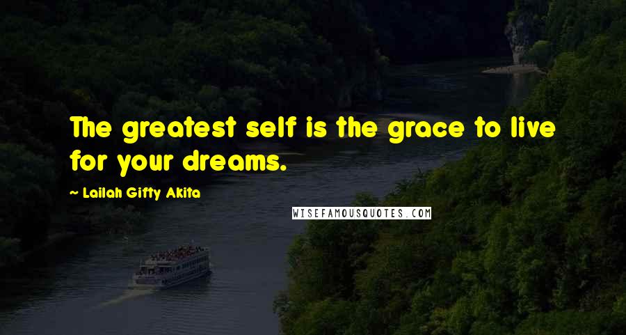 Lailah Gifty Akita Quotes: The greatest self is the grace to live for your dreams.