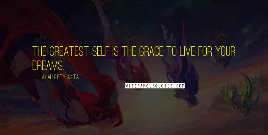 Lailah Gifty Akita Quotes: The greatest self is the grace to live for your dreams.