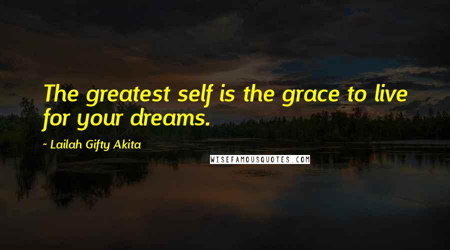 Lailah Gifty Akita Quotes: The greatest self is the grace to live for your dreams.