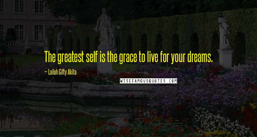 Lailah Gifty Akita Quotes: The greatest self is the grace to live for your dreams.