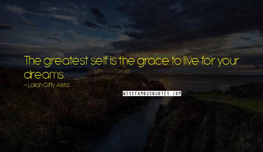 Lailah Gifty Akita Quotes: The greatest self is the grace to live for your dreams.