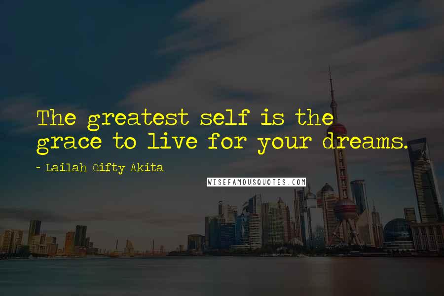Lailah Gifty Akita Quotes: The greatest self is the grace to live for your dreams.