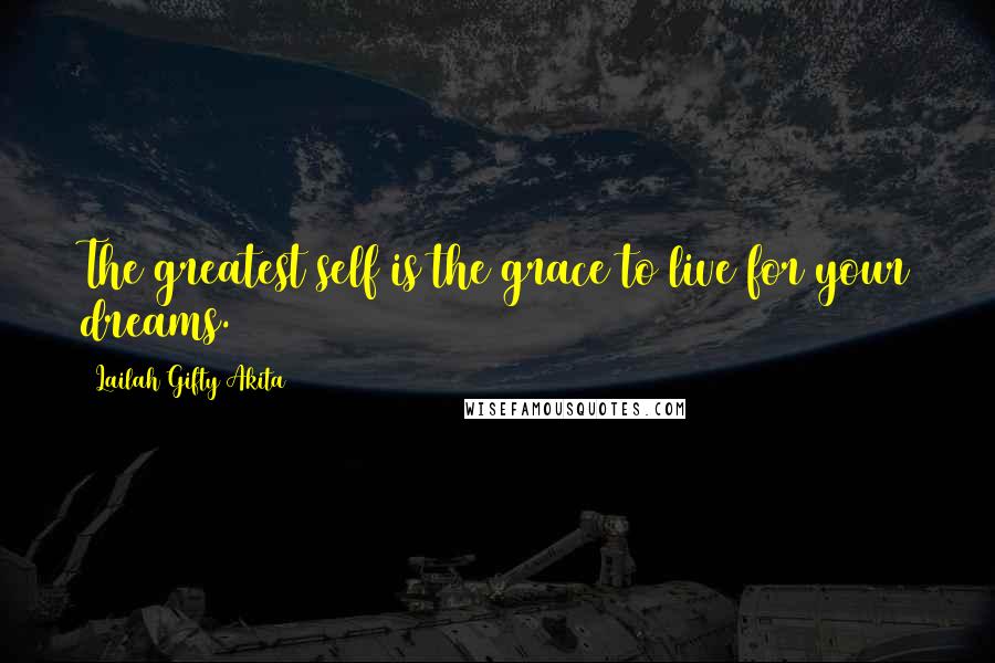 Lailah Gifty Akita Quotes: The greatest self is the grace to live for your dreams.