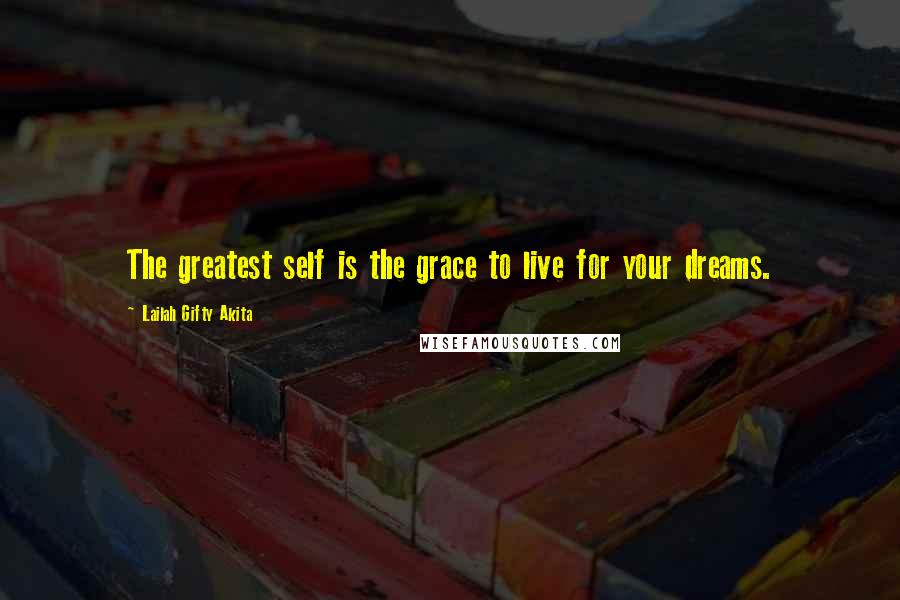 Lailah Gifty Akita Quotes: The greatest self is the grace to live for your dreams.