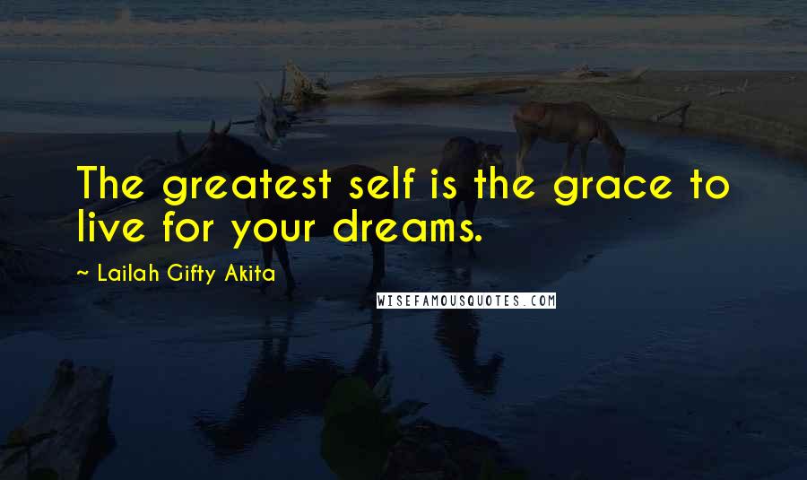 Lailah Gifty Akita Quotes: The greatest self is the grace to live for your dreams.