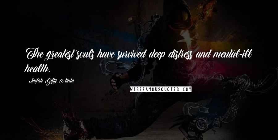 Lailah Gifty Akita Quotes: The greatest souls have survived deep distress and mental-ill health.
