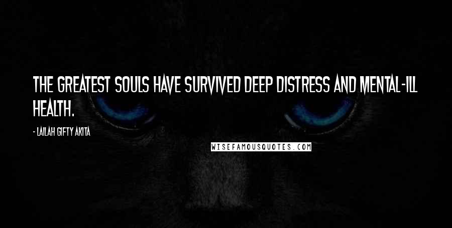 Lailah Gifty Akita Quotes: The greatest souls have survived deep distress and mental-ill health.